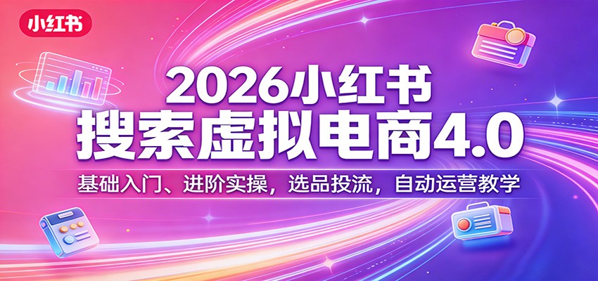 2026小红书搜索虚拟电商4.0：基础入门、进阶实操，选品投流，自动运营教学-百盟网