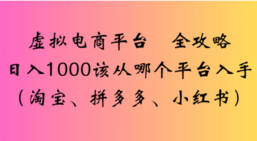 虚拟电商平台，该从哪个平台入手（淘宝、拼多多、小红书）全攻略日入 1000-百创网