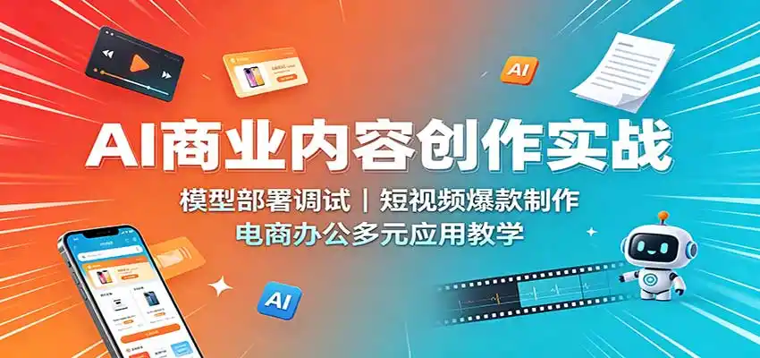AI商业内容创作实战：模型部署调试，短视频爆款制作，电商办公多元应用教学-百盟网