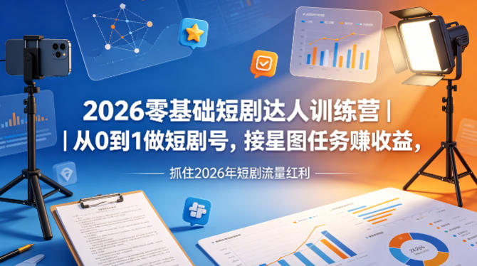 2026零基础短剧达人训练营｜从0到1做短剧号，接星图任务賺收益，抓住2026年短剧流量红利-百盟网