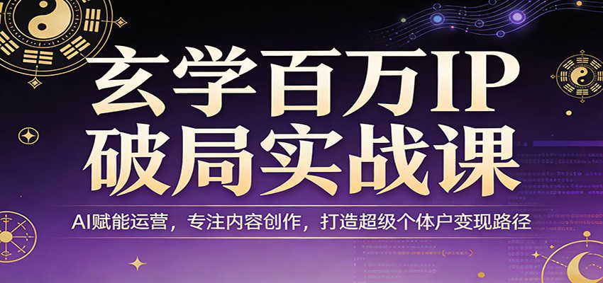 玄学百万IP破局实战课：AI赋能运营，专注内容创作，打造超级个体户变现路径-百盟网