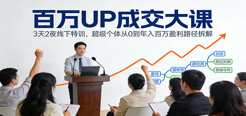 百万UP成交大课：3天2夜线下特训，超级个体从0到年入百万盈利路径拆解-百创网