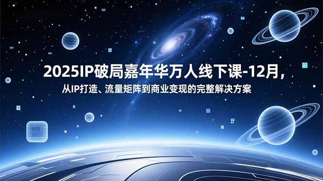 2025IP破局嘉年华万人线下课-12月,从IP打造、流量矩阵到商业变现的完整解决方案-百创网