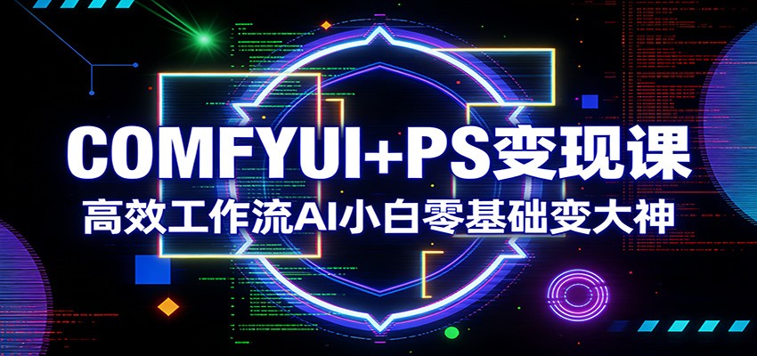 COMFYUI+PS变现课：高效工作流AI小白零基础变大神-百盟网
