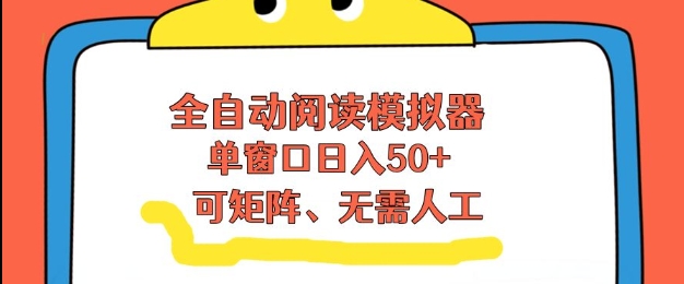 全自动阅读模拟器，单窗口50+靠高效流量获取收益，无需人工，可矩阵操作【揭秘】-百创网