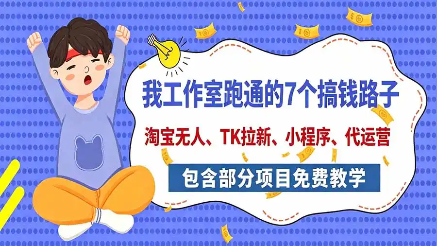 我工作室跑通的7个搞钱路子，今天全盘托出，包含部分项目免费教学(淘宝、拉新、小程序、代运营