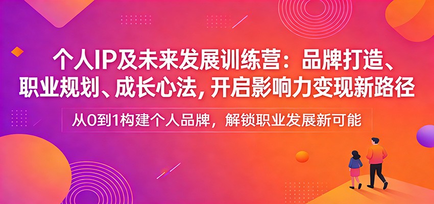 个人IP及未来发展训练营：品牌打造、职业规划、成长心法，开启影响力变现新路径-百盟网