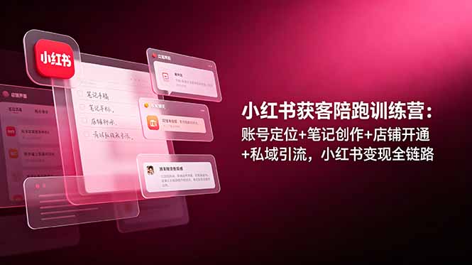 小红书获客陪跑训练营：账号定位+笔记创作+店铺开通+私域引流，小红书变现全链路-百盟网