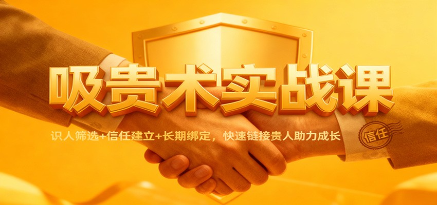 吸贵术实战课：识人筛选+信任建立+长期绑定，快速链接贵人助力成长-百创网