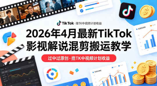 26年4月最新TikTok影视解说混剪搬运教学，过中过原创，撸TK中视频计划收益-百盟网