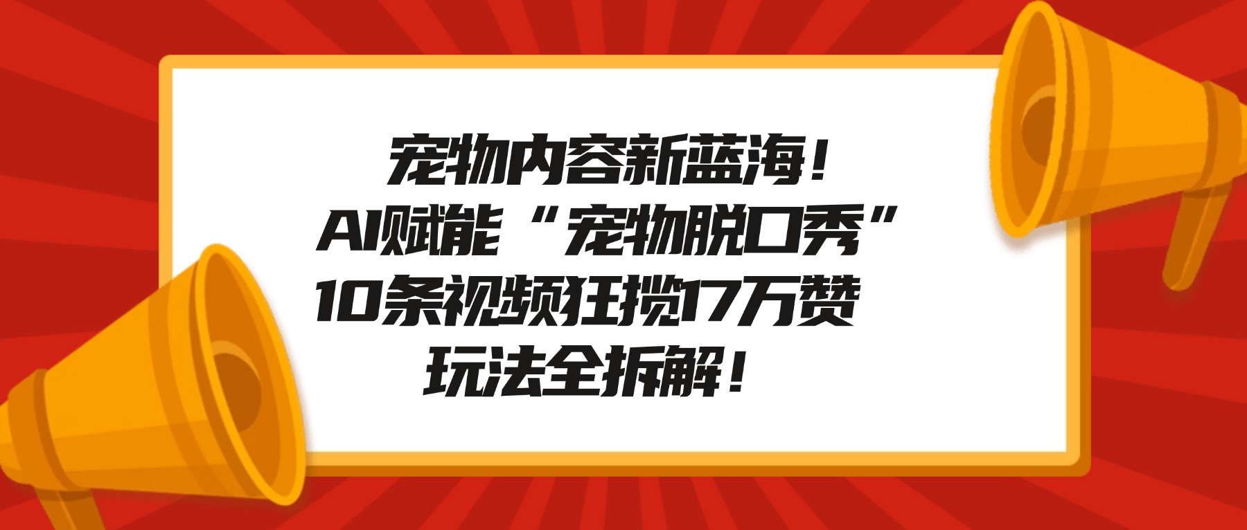 宠物内容新蓝海！AI赋能“宠物脱口秀”，10条视频狂揽17万赞，玩法全拆解！-百创网