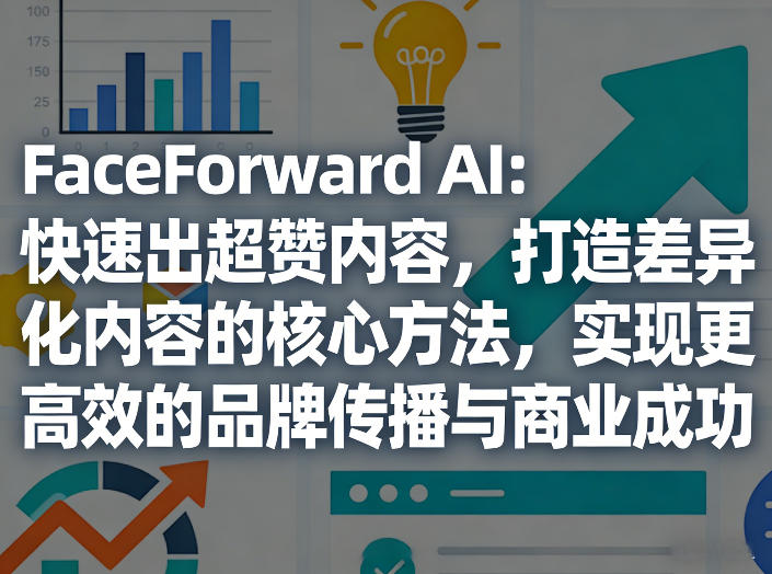 FaceForward AI：快速出超赞内容，打造差异化内容的核心方法，实现更高效的品牌传播与商业成功-百盟网