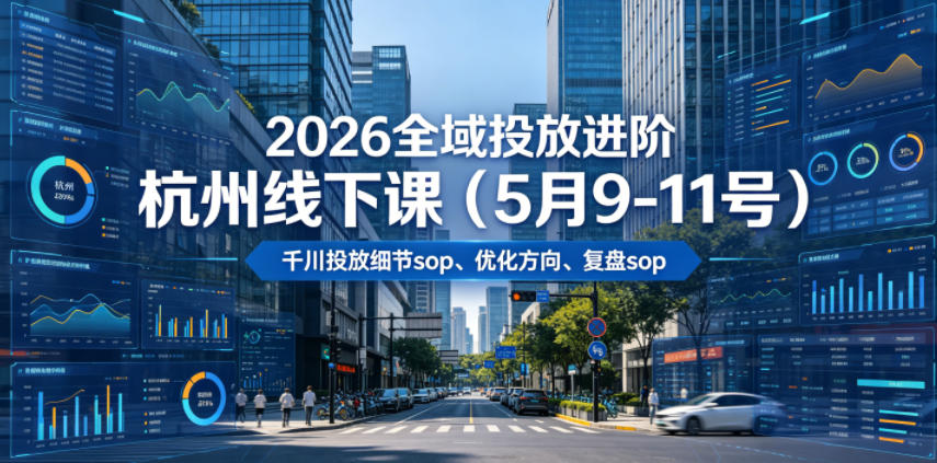 2026全域投放进阶杭州线下课(5月9-11号)，包括千川投放细节sop、优化方向、复盘sop(20小时录音+字幕)-百盟网