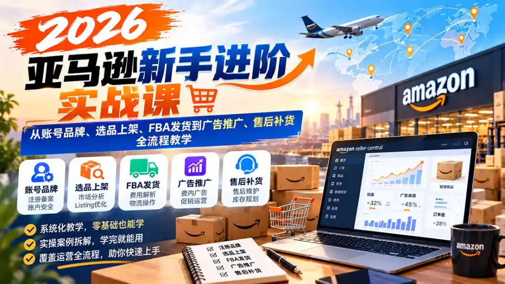 2026亚马逊新手进阶实战课：从账号品牌、选品上架、FBA发货到广告推广、售后补货全流程教学-百盟网