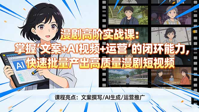 漫剧高阶实战课：掌握“文案+AI视频+运营”的闭环能力，快速批量产出高质量漫剧短视频-百盟网