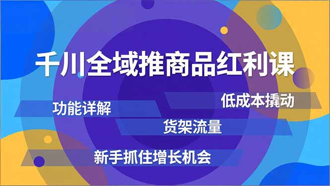 千川全域推商品红利课,功能详解、低成本撬动、货架流量,新手抓住增长机会-百创网
