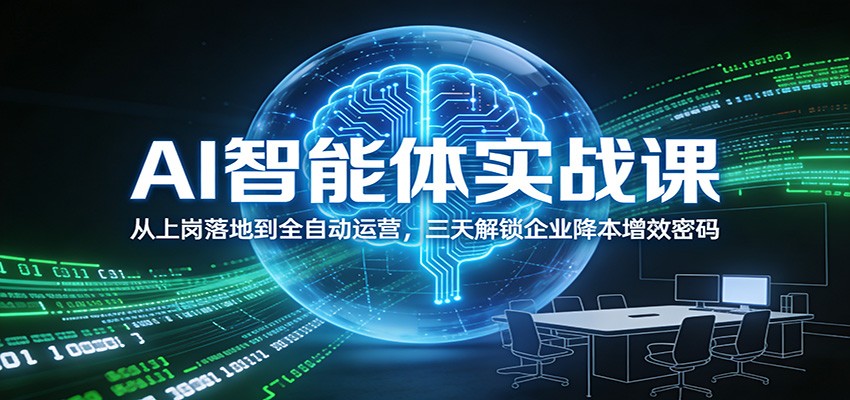 AI智能体实战课：从上岗落地到全自动运营，三天解锁企业降本增效密码-百创网