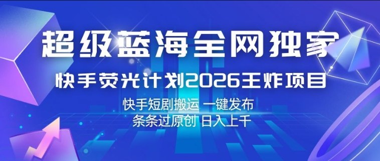 超级蓝海全网独家，快手荧光计划2026王炸项目，日入1k+，快手短剧搬运，一键发布，条条过原创【揭秘】-百盟网