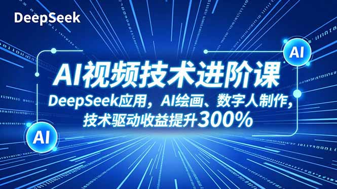 AI视频技术进阶课，DeepSeek应用、AI绘画、数字人制作，技术驱动收益提升300%-百创网