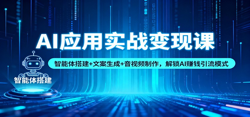 AI应用实战变现课：智能体搭建+文案生成+音视频制作，解锁AI赚钱引流模式-百创网