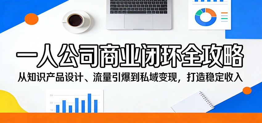 一人公司商业闭环全攻略：从知识产品设计、流量引爆到私域变现，打造稳定收入-百盟网