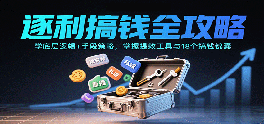 逐利搞钱全攻略：学底层逻辑+手段策略，掌握提效工具与18个搞钱锦囊(更新11月)-百创网