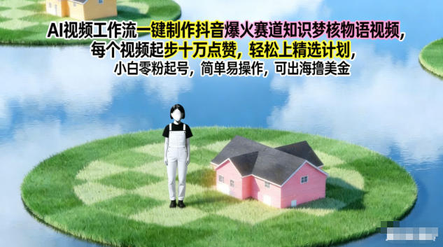 AI视频工作流一键制作抖音爆火赛道知识梦核物语视频,每个视频起步10W点赞,轻松上精选计划-百创网