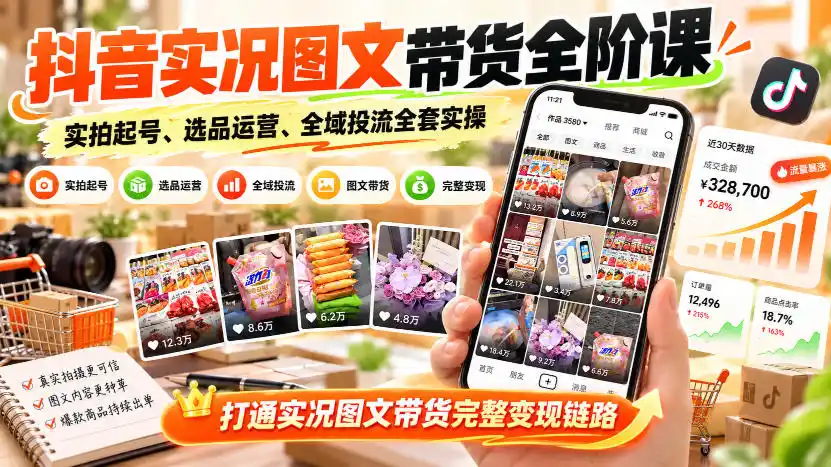 抖音实况图文带货全阶课｜实拍起号、选品运营、全域投流全套实操，打通实况图文带货完整变现链路-百盟网