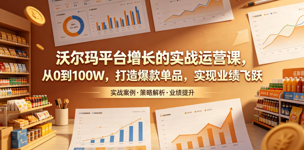 沃尔玛平台增长的实战运营课，从0到100W，打造爆款单品，实现业绩飞跃-百盟网
