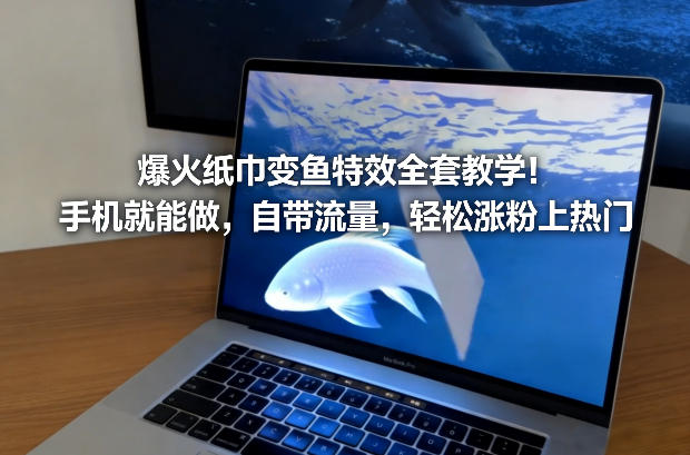 爆火纸巾变鱼特效全套教学！手机就能做，自带流量，轻松涨粉上热门-百创网