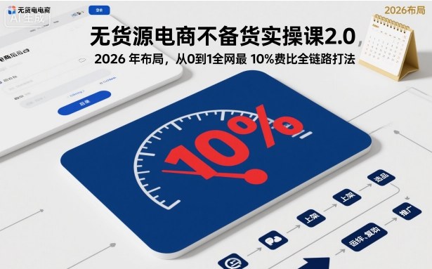 无货源电商不备货实操课2.0，2026年布局，从0到1全网最低10%费比全链路打法【更新26年5月19日】-百盟网