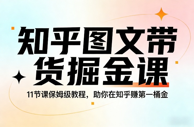知乎图文带货掘金课，11节课保姆级教程，助你在知乎賺第一桶金-百盟网