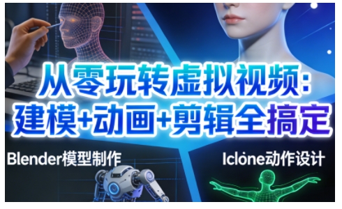 从零玩转虚拟视频：建模+动画+剪辑全搞定，轻松创作出专业级的虚拟视频内容-百创网