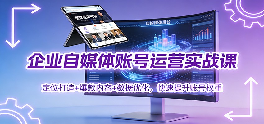企业自媒体账号运营实战课：定位打造+ 爆款内容+数据优化，快速提升账号权重-百创网