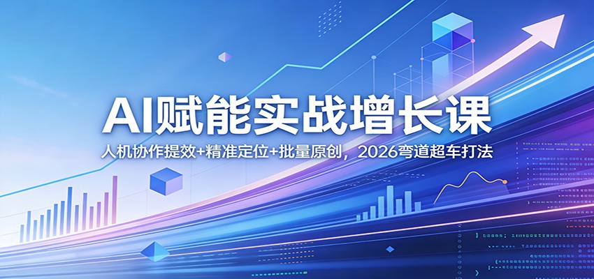 AI赋能实战增长课：人机协作提效+精准定位+批量原创，2026弯道超车打法-百盟网