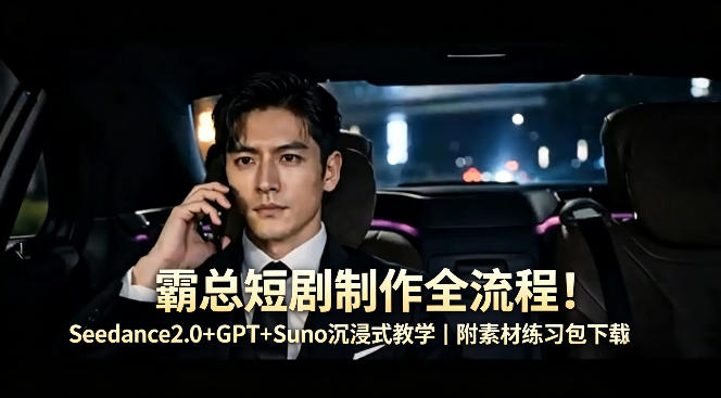 霸总短剧制作全流程！Seedance2.0+GPT+Suno沉浸式教学｜附素材练习包下载-百盟网