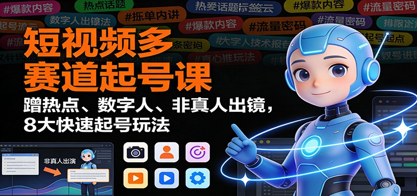 短视频多赛道起号课:蹭热点、数字人、非真人出镜,8大快速起号玩法-百创网