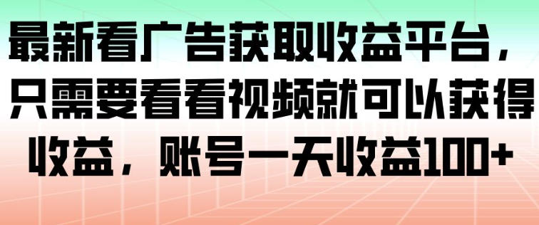 最新看广告获取收益平台，只需要看看视频就可以获得收益，账号一天收益100+-百创网