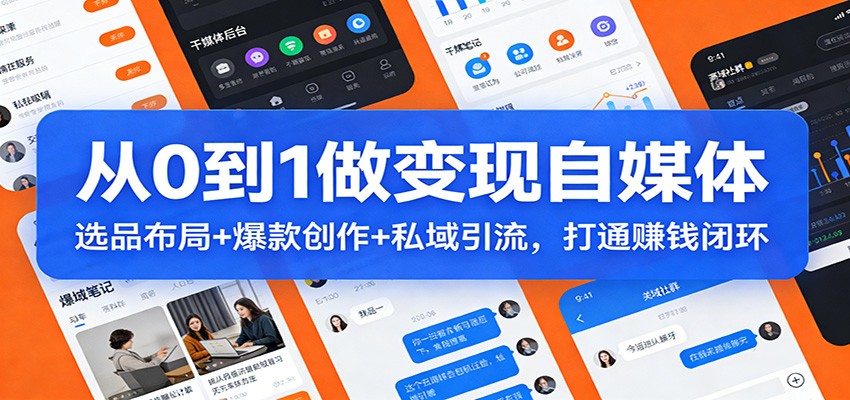 从0到1做变现自媒体：选品布局+ 爆款创作+私域引流，打通赚钱闭环-百创网