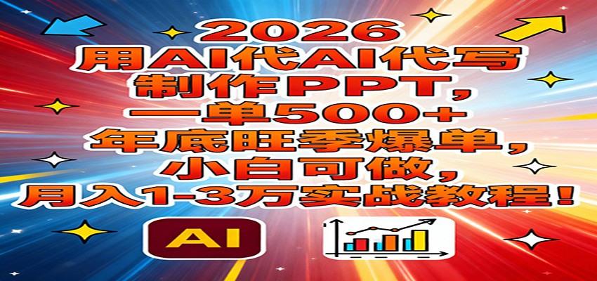 2026用AI代写制作PPT，一单500+，年底旺季爆单，小白可做，月入1-3万实战教程-百创网