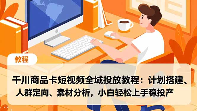 千川商品卡短视频全域投放教程:计划搭建、人群定向、素材分析,小白轻松上手稳投产-百创网