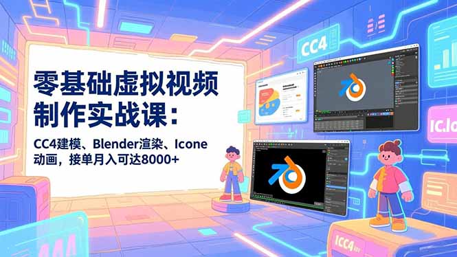 零基础虚拟视频制作实战课：CC4建模、Blender渲染、Iclone动画，接单月入可达8000+-百创网
