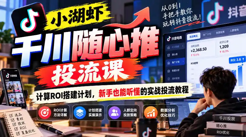 小湖虾千川随心推投流课，计算ROI搭建计划，新手也能听懂的实战投流教程-百盟网