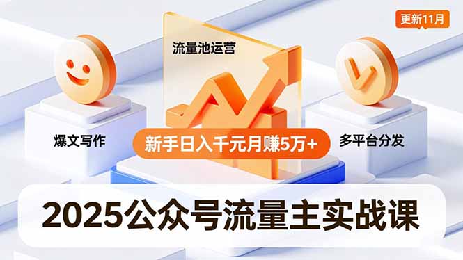 2025公众号流量主实战课，爆文写作、流量池运营、多平台分发，新手日入千元月赚5万+更新11月-百创网