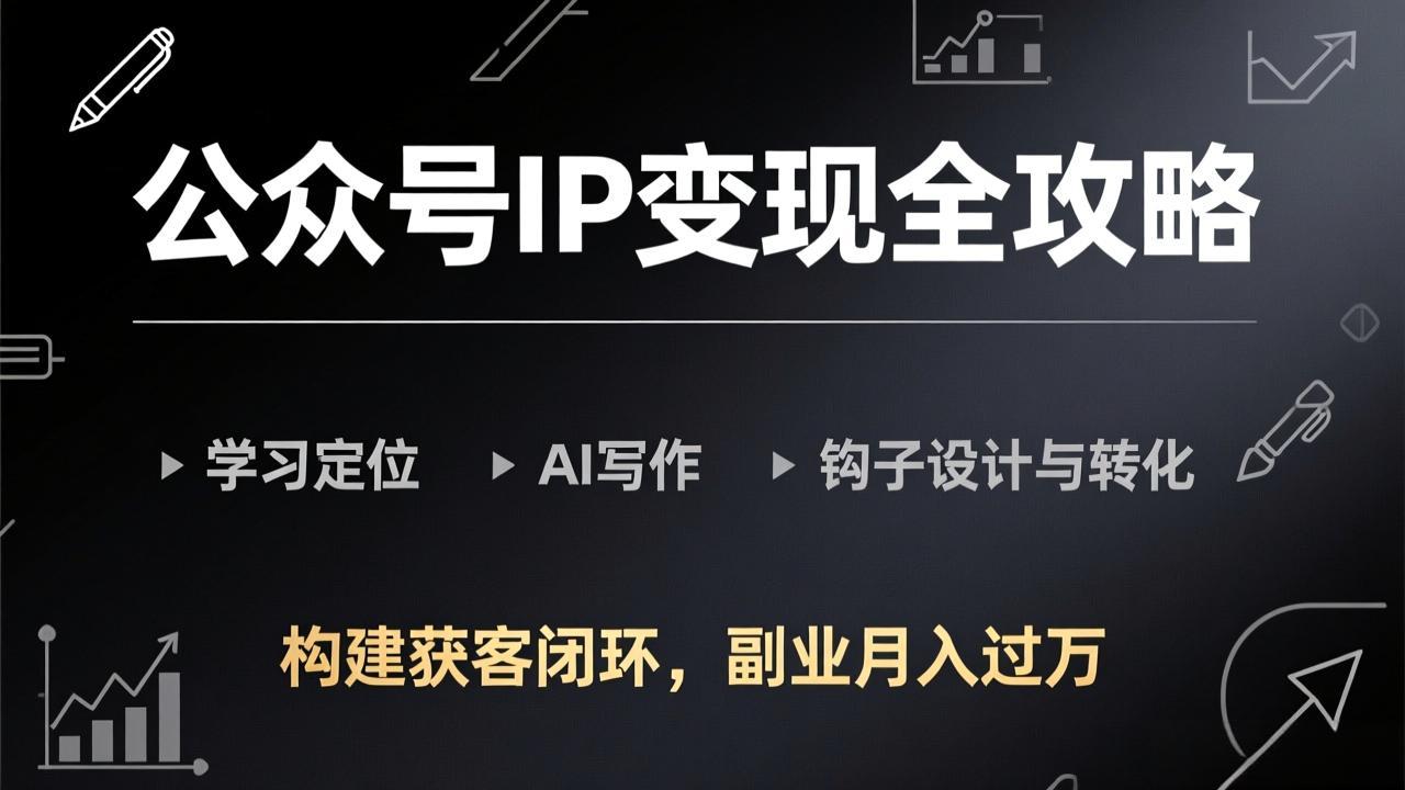 公众号IP变现全攻略-更新，学习定位、AI写作、钩子设计与转化，构建获客闭环，副业月入过万-百盟网