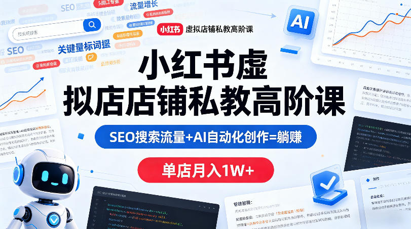 小红书虚拟店铺私教高阶课，SEO搜索流量+AI自动化创作=躺賺，单店月入1W+-百盟网