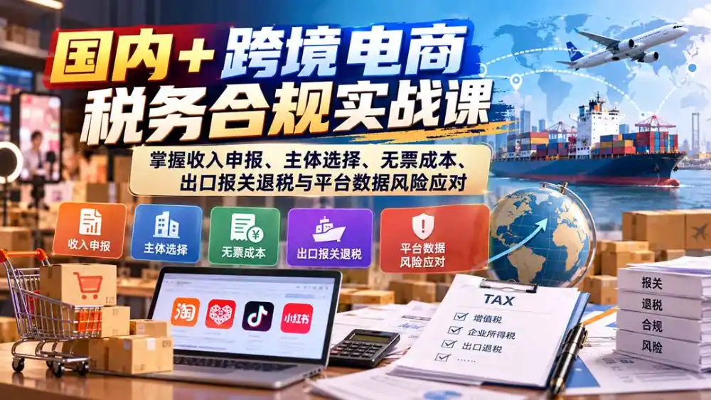 国内+跨境电商税务合规实战课：掌握收入申报、主体选择、无票成本、出口报关退税与平台数据风险应对-百盟网