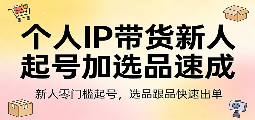 个人IP带货新人起号加选品速成：新人零门槛起号，选品跟品快速出单-百盟网
