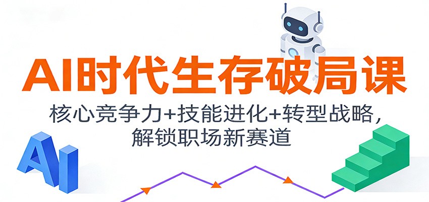 AI时代生存破局课：核心竞争力+技能进化+转型战略，解锁职场新赛道-百创网