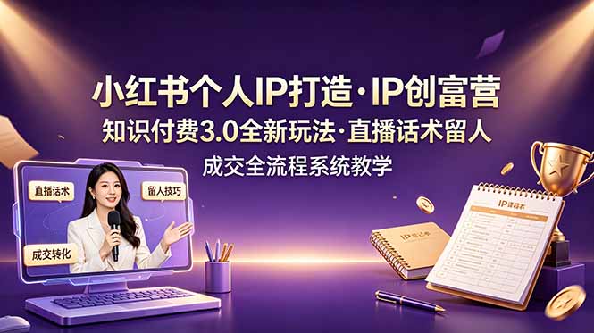 小红书个人IP打造创富营，知识付费3.0全新玩法，直播话术留人成交全流程系统教学-百盟网